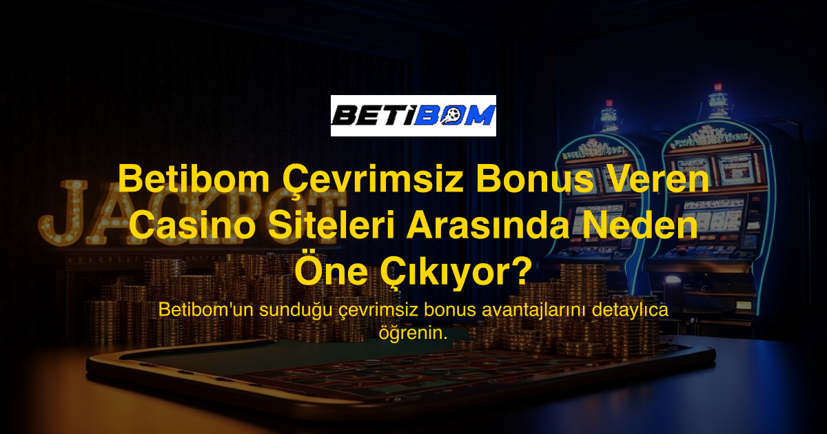 Betibom Çevrimsiz Bonus Veren Casino Siteleri Arasında Neden Öne Çıkıyor?